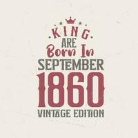 King are born in September 1860 Vintage edition. King are born in September 1860 Retro Vintage Birthday Vintage edition vector