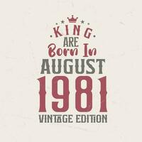 King are born in August 1981 Vintage edition. King are born in August 1981 Retro Vintage Birthday Vintage edition vector