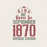 King are born in September 1870 Vintage edition. King are born in September 1870 Retro Vintage Birthday Vintage edition vector