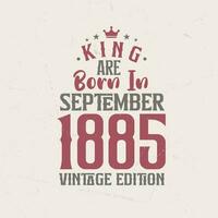 King are born in September 1885 Vintage edition. King are born in September 1885 Retro Vintage Birthday Vintage edition vector