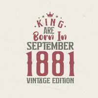 King are born in September 1881 Vintage edition. King are born in September 1881 Retro Vintage Birthday Vintage edition vector
