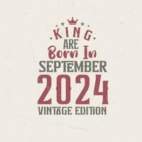 King are born in September 2024 Vintage edition. King are born in September 2024 Retro Vintage Birthday Vintage edition vector
