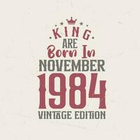 King are born in November 1984 Vintage edition. King are born in November 1984 Retro Vintage Birthday Vintage edition vector