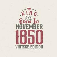 King are born in November 1850 Vintage edition. King are born in November 1850 Retro Vintage Birthday Vintage edition vector