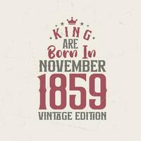 King are born in November 1859 Vintage edition. King are born in November 1859 Retro Vintage Birthday Vintage edition vector