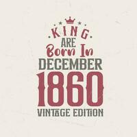 King are born in December 1860 Vintage edition. King are born in December 1860 Retro Vintage Birthday Vintage edition vector