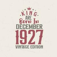 King are born in December 1927 Vintage edition. King are born in December 1927 Retro Vintage Birthday Vintage edition vector