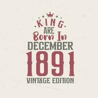 King are born in December 1891 Vintage edition. King are born in December 1891 Retro Vintage Birthday Vintage edition vector