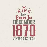 King are born in December 1870 Vintage edition. King are born in December 1870 Retro Vintage Birthday Vintage edition vector