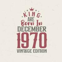 King are born in December 1970 Vintage edition. King are born in December 1970 Retro Vintage Birthday Vintage edition vector