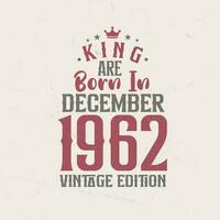 King are born in December 1962 Vintage edition. King are born in December 1962 Retro Vintage Birthday Vintage edition vector