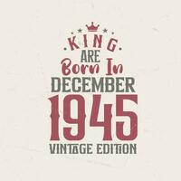 King are born in December 1945 Vintage edition. King are born in December 1945 Retro Vintage Birthday Vintage edition vector