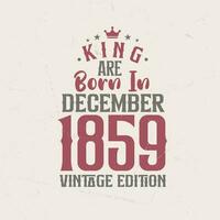 King are born in December 1859 Vintage edition. King are born in December 1859 Retro Vintage Birthday Vintage edition vector