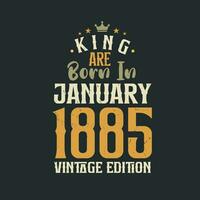 King are born in January 1885 Vintage edition. King are born in January 1885 Retro Vintage Birthday Vintage edition vector