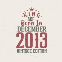 King are born in December 2013 Vintage edition. King are born in December 2013 Retro Vintage Birthday Vintage edition vector