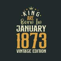 King are born in January 1873 Vintage edition. King are born in January 1873 Retro Vintage Birthday Vintage edition vector