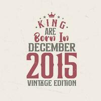 King are born in December 2015 Vintage edition. King are born in December 2015 Retro Vintage Birthday Vintage edition vector