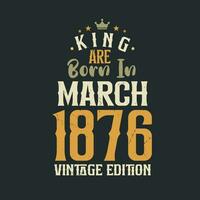 King are born in March 1876 Vintage edition. King are born in March 1876 Retro Vintage Birthday Vintage edition vector