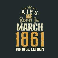 King are born in March 1861 Vintage edition. King are born in March 1861 Retro Vintage Birthday Vintage edition vector