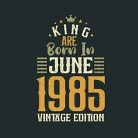 King are born in June 1985 Vintage edition. King are born in June 1985 Retro Vintage Birthday Vintage edition vector