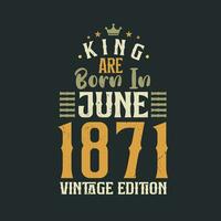 King are born in June 1871 Vintage edition. King are born in June 1871 Retro Vintage Birthday Vintage edition vector