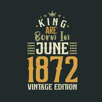 King are born in June 1872 Vintage edition. King are born in June 1872 Retro Vintage Birthday Vintage edition vector