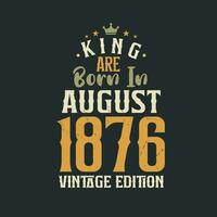 King are born in August 1876 Vintage edition. King are born in August 1876 Retro Vintage Birthday Vintage edition vector