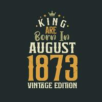 King are born in August 1873 Vintage edition. King are born in August 1873 Retro Vintage Birthday Vintage edition vector