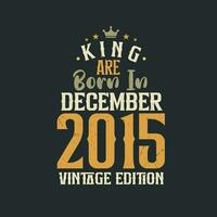 King are born in December 2015 Vintage edition. King are born in December 2015 Retro Vintage Birthday Vintage edition vector