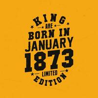 King are born in January 1873. King are born in January 1873 Retro Vintage Birthday vector