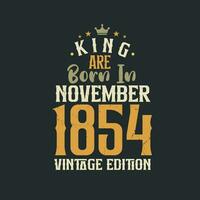 King are born in November 1854 Vintage edition. King are born in November 1854 Retro Vintage Birthday Vintage edition vector