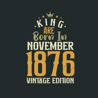 King are born in November 1876 Vintage edition. King are born in November 1876 Retro Vintage Birthday Vintage edition vector