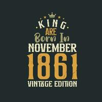 King are born in November 1861 Vintage edition. King are born in November 1861 Retro Vintage Birthday Vintage edition vector