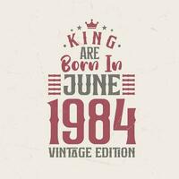 King are born in June 1984 Vintage edition. King are born in June 1984 Retro Vintage Birthday Vintage edition vector