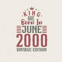 King are born in June 2000 Vintage edition. King are born in June 2000 Retro Vintage Birthday Vintage edition vector