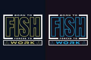 Born To Fish Forced To Work, Fishing Shirt, Fisherman Gifts, Fisherman T-Shirt, Funny Fishing Shirt, Present For fisherman, Fishing Gift, Fishing Dad Gifts, Fishing Lover Shirt, Men's Fishing vector