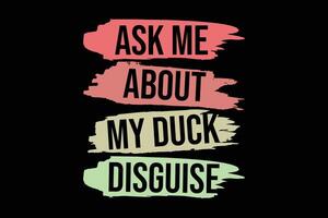 Ask Me About My Duck Disguise Funny T-Shirt Design vector