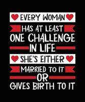 EVERY WOMAN HAS AT LEAST ONE CHALLENGE IN   LIFE SHE'S EITHER MARRIED TO IT OR GIVES BIRTH   TO IT.T-SHIRT DESIGN. PRINT   TEMPLATE.TYPOGRAPHY VECTOR ILLUSTRATION.