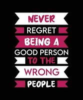 NEVER REGRET BEING A GOOD PERSON TO THE   WRONG PEOPLE. T-SHIRT DESIGN. PRINT   TEMPLATE.TYPOGRAPHY VECTOR ILLUSTRATION.