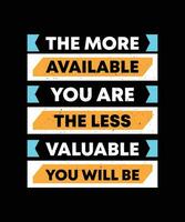 THE MORE AVAILABLE YOU ARE THE LESS VALUABLE YOU WILL BE. T-SHIRT DESIGN. PRINT TEMPLATE.TYPOGRAPHY VECTOR ILLUSTRATION.