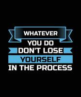 WHATEVER YOU DO DON'T LOSE YOURSELF IN THE PROCESS. T-SHIRT DESIGN. PRINT TEMPLATE.TYPOGRAPHY VECTOR ILLUSTRATION.