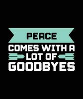 PEACE COMES WITH A LOT OF GOODBYES. T-SHIRT DESIGN. PRINT TEMPLATE.TYPOGRAPHY VECTOR ILLUSTRATION.