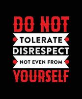 DO NOT TOLERATE DISRESPECT NOT EVEN FROM   YOURSELF.T-SHIRT DESIGN. PRINT   TEMPLATE.TYPOGRAPHY VECTOR ILLUSTRATION.