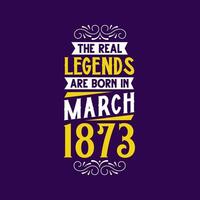 The real legend are born in March 1873. Born in March 1873 Retro Vintage Birthday vector