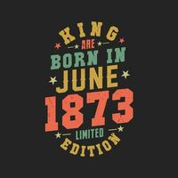 King are born in June 1873. King are born in June 1873 Retro Vintage Birthday vector