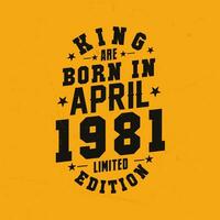 King are born in April 1981. King are born in April 1981 Retro Vintage Birthday vector