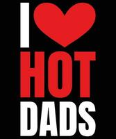 I Love Hot Dads, I Heart Hot Dads T-Shirt Design. vector