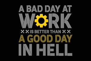 A bad day at work is better than a good day in hell t-shirt template vector