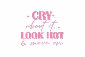 Cry About It Look Hot And Move On Girl Funny Quote Typography T shirt design vector