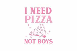 I Need Pizza Not Boys Girl Funny Quote Typography T shirt design vector